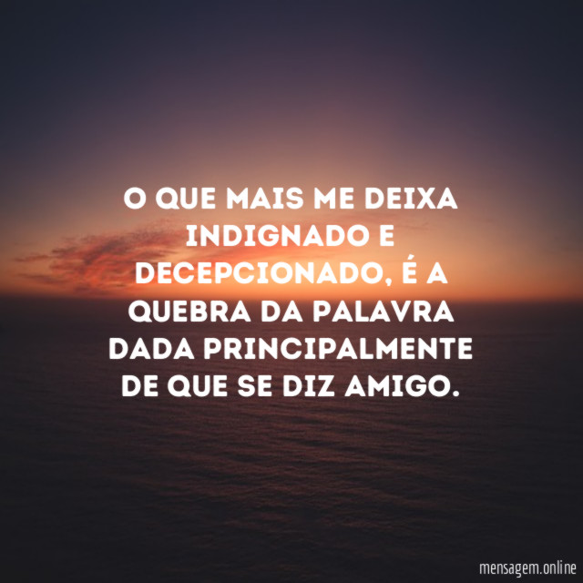 O que mais me deixa indignado e decepcionado