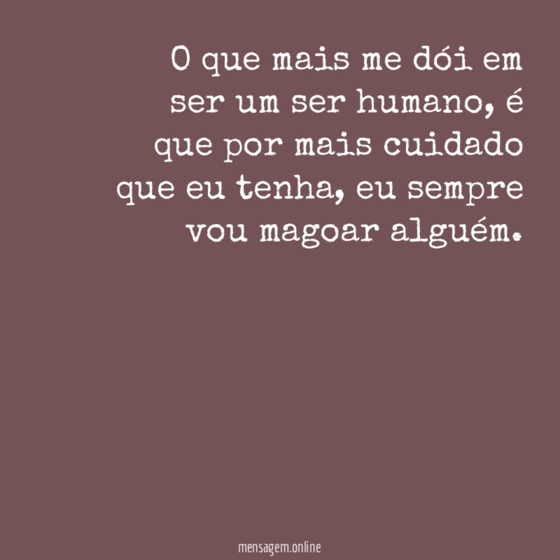 O que mais me dói em ser um ser humano