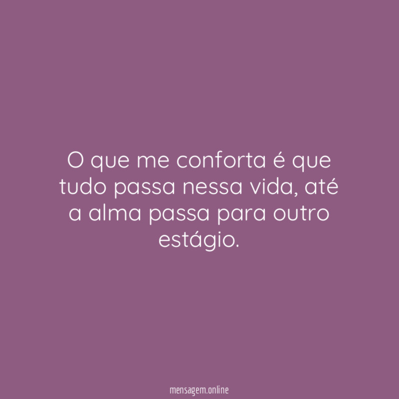 O que me conforta é que tudo passa nessa vida