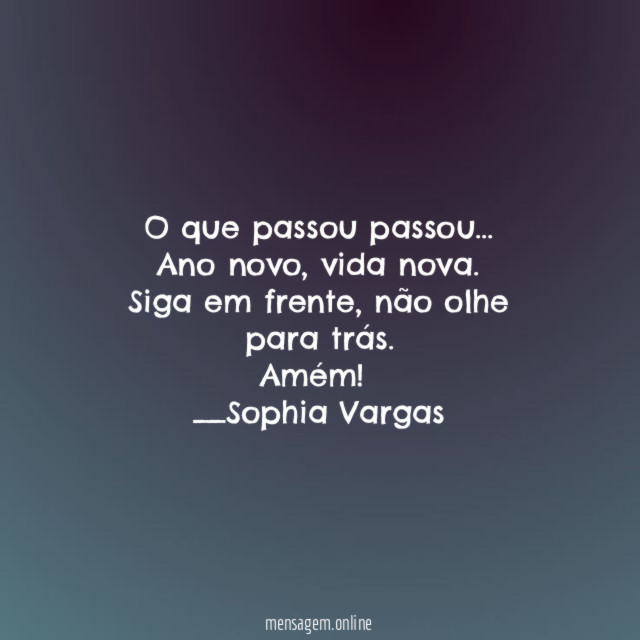 O que passou passou…
Ano novo, vida nova .
Siga em frente, não olhe para trás.
Amém!