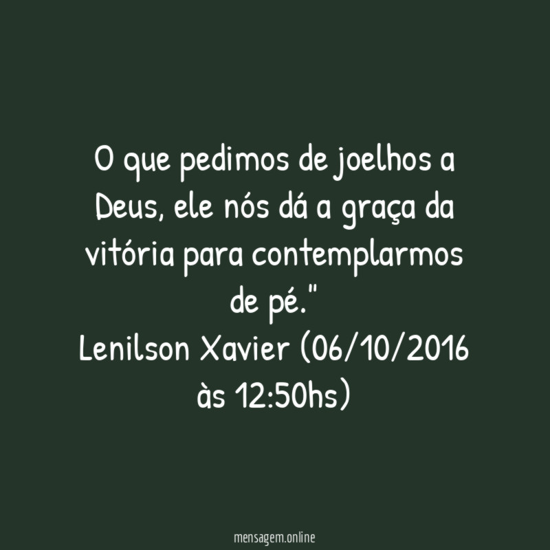 "O que pedimos de joelhos a Deus, ele nós dá a graça da vitória para contemplarmos de pé."