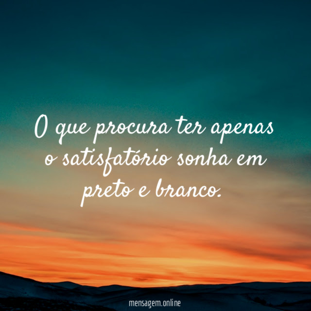 O que procura ter apenas o satisfatório sonha