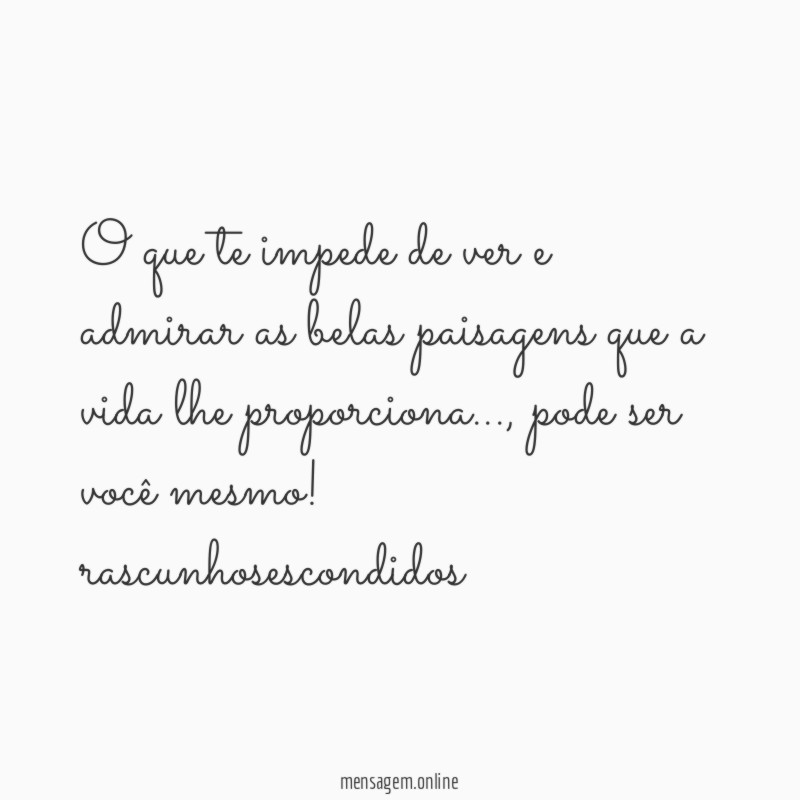O que te impede de ver e admirar as belas paisagens que a vida lhe proporciona…, pode ser você mesmo!