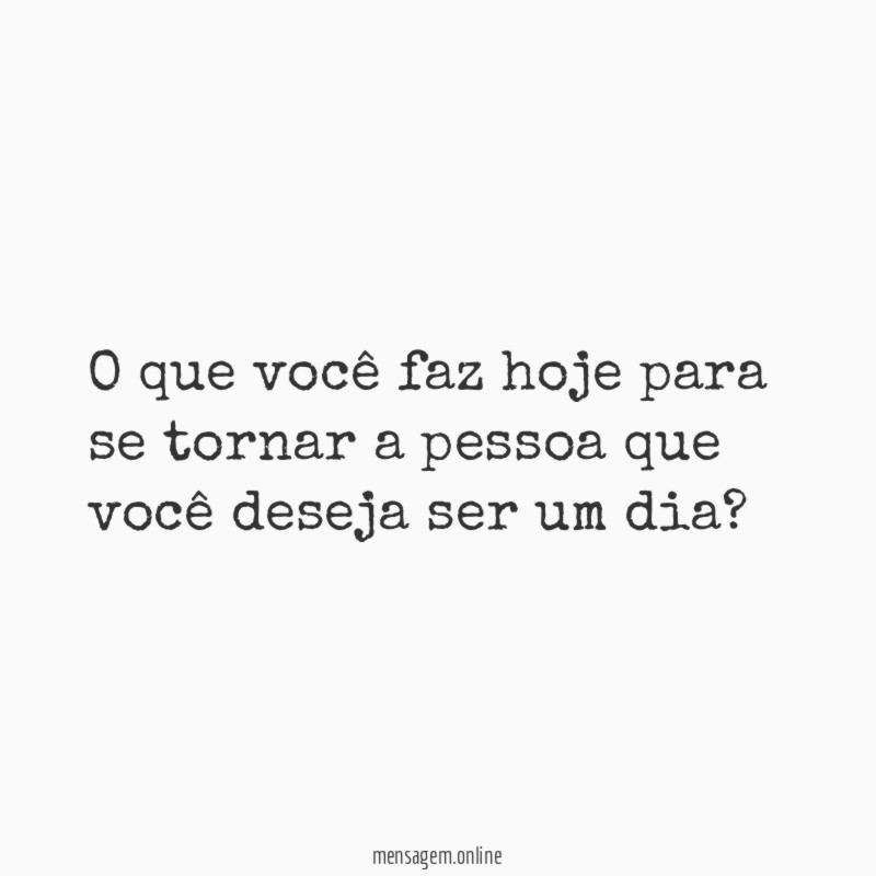 O que você faz hoje para se tornar
