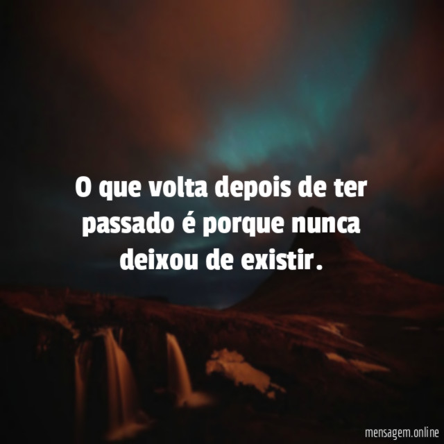 O que volta depois de ter passado é porque nunca deixou de existir