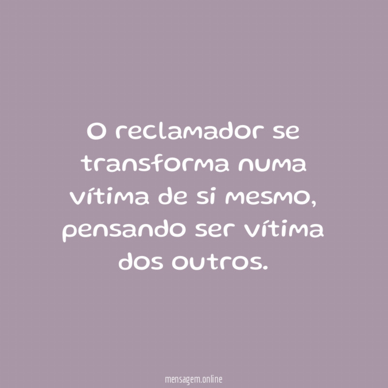 O reclamador se transforma numa vítima de si mesmo