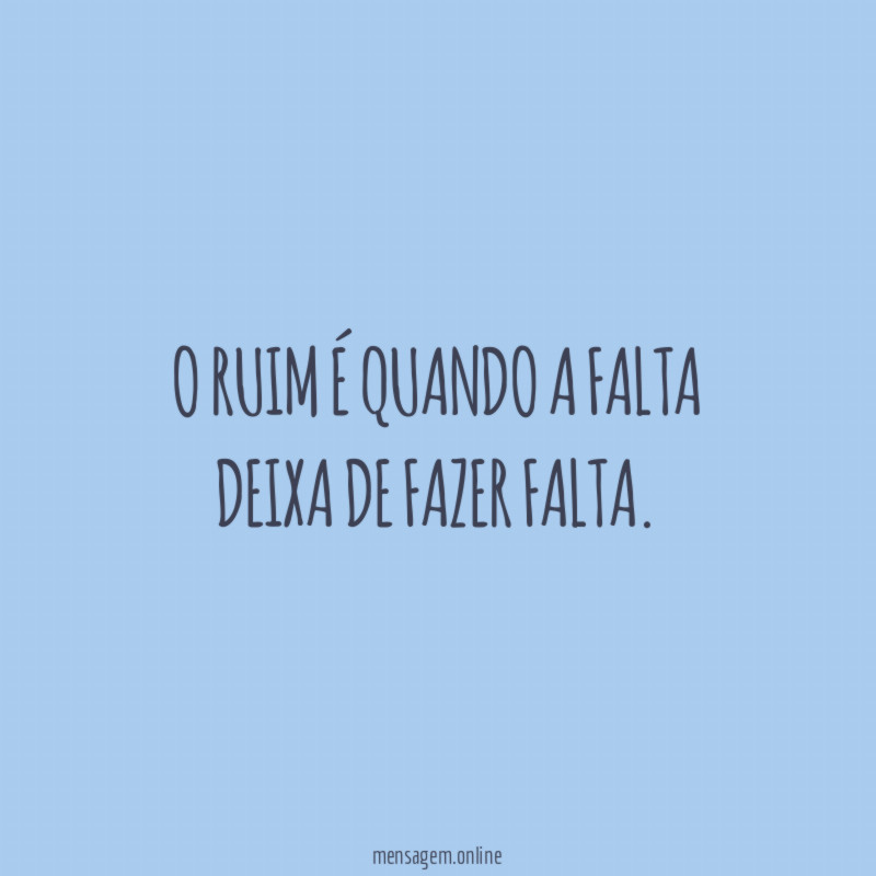 O ruim é quando a falta deixa de fazer falta