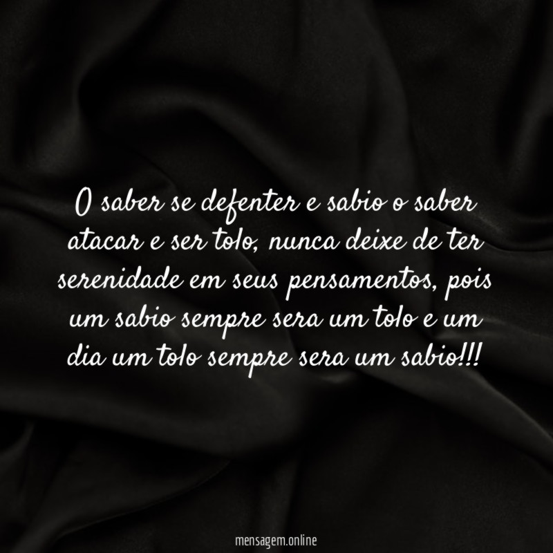 O saber se defenter e sabio o saber atacar e ser tolo