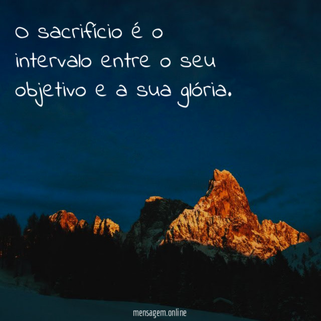 O sacrifício é o intervalo entre o seu
