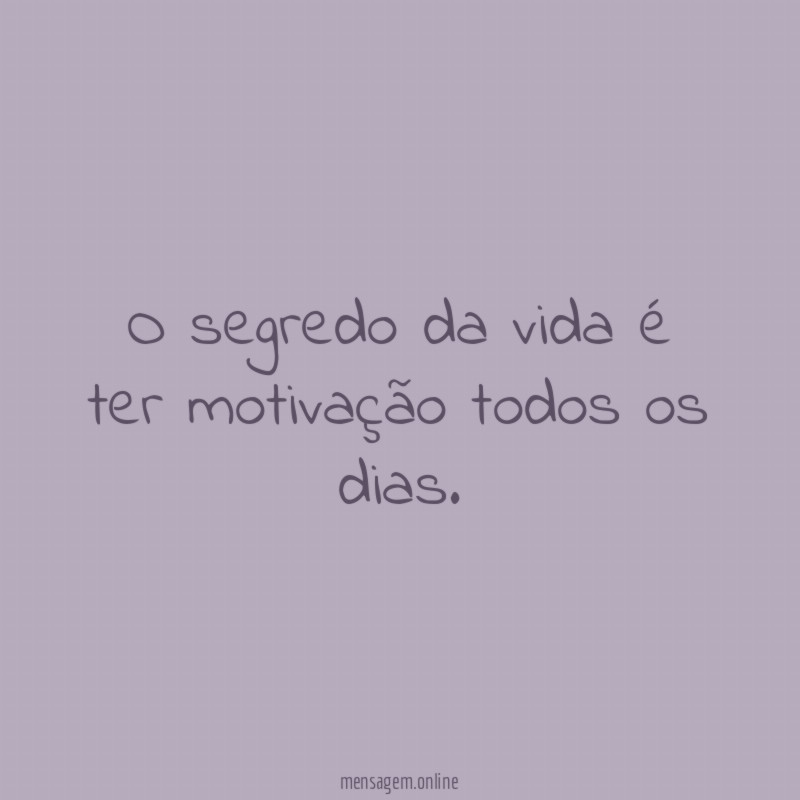 O segredo da vida é ter motivação todos os dias
