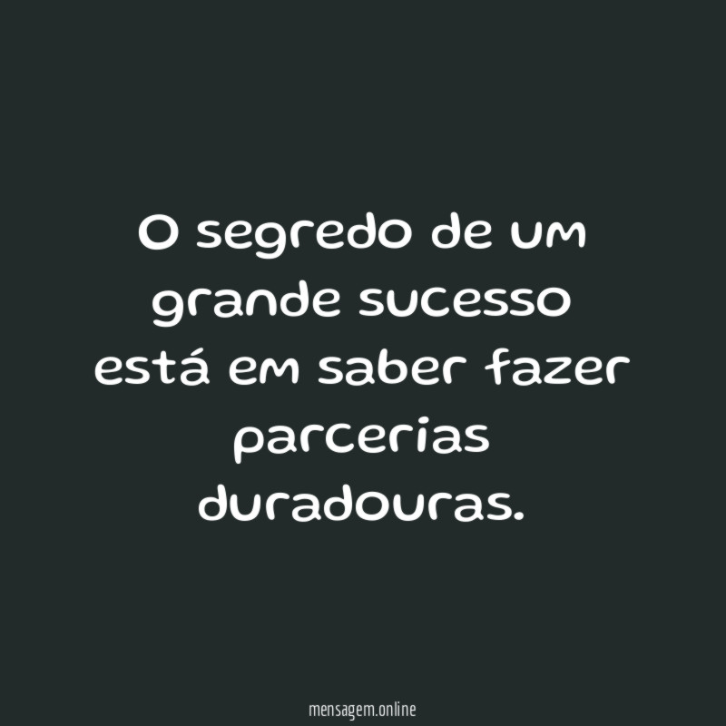 O segredo de um grande sucesso está em saber fazer parcerias duradouras