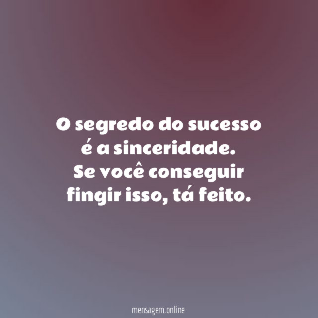 O segredo do sucesso é a sinceridade