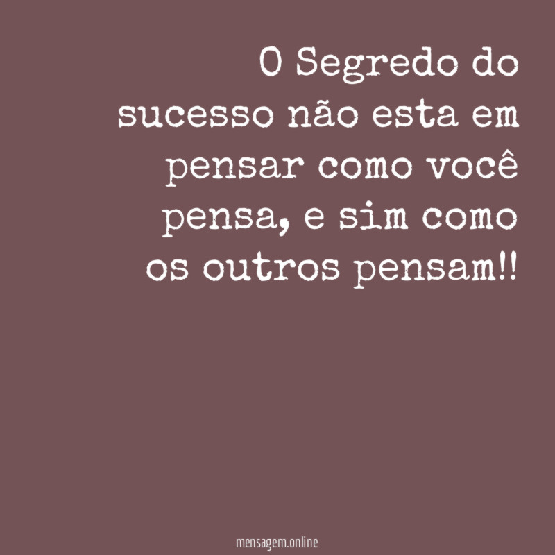 O Segredo do sucesso não esta em pensar como você pensa