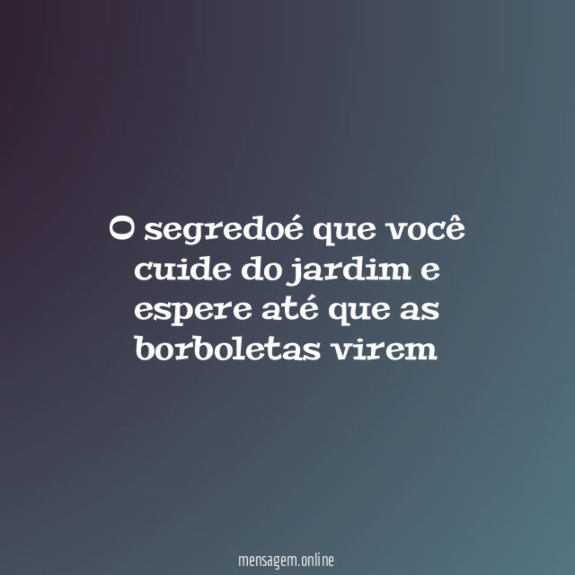 O segredoé que você cuide do jardim