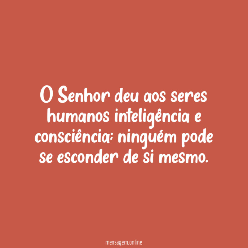 O Senhor deu aos seres humanos inteligência e consciência