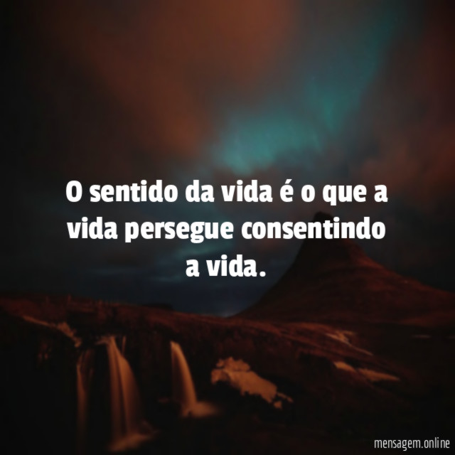 O sentido da vida é o que a vida persegue consentindo a vida