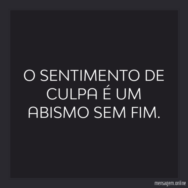 O SENTIMENTO DE CULPA É UM ABISMO SEM FIM