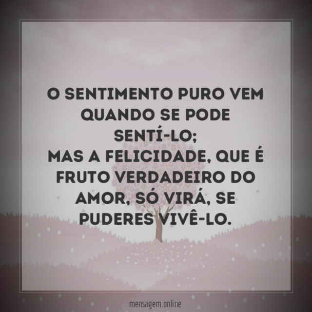 O sentimento puro vem quando se pode sentí-lo