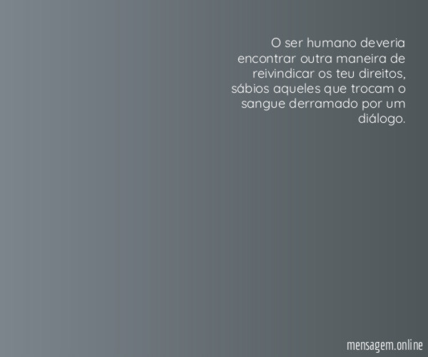 O ser humano deveria encontrar outra maneira de reivindicar os teu direitos