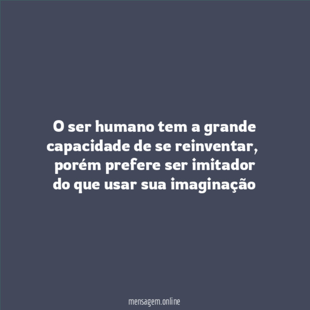 O ser humano tem a grande capacidade de se reinventar