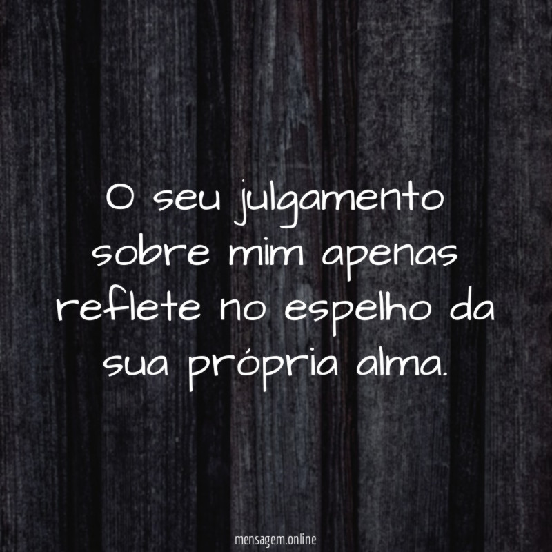 O seu julgamento sobre mim apenas reflete no