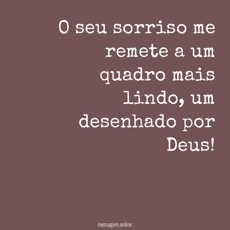 O seu sorriso me remete a um quadro mais lindo