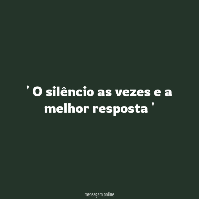 silêncio as vezes e a melhor resposta '