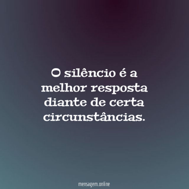 O silêncio é a melhor resposta diante de certa circunstâncias