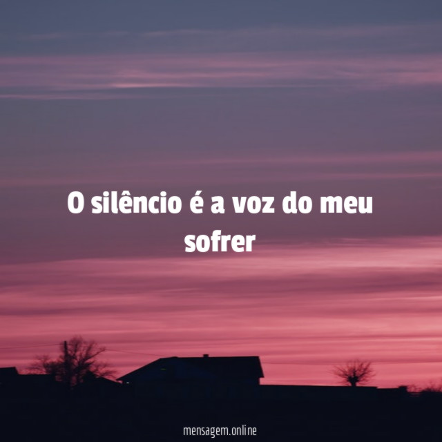 O silêncio é a voz do meu sofrer