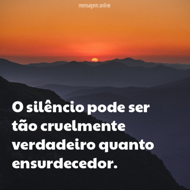 O silêncio pode ser tão cruelmente verdadeiro quanto ensurdecedor