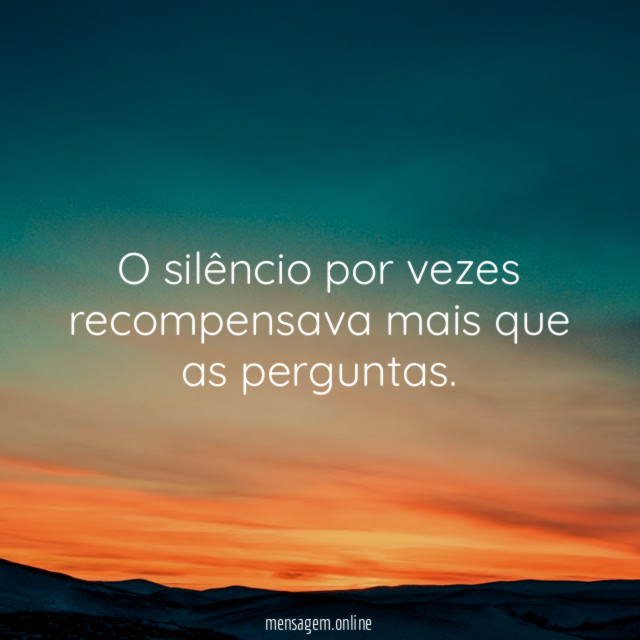 O silêncio por vezes recompensava mais que as perguntas