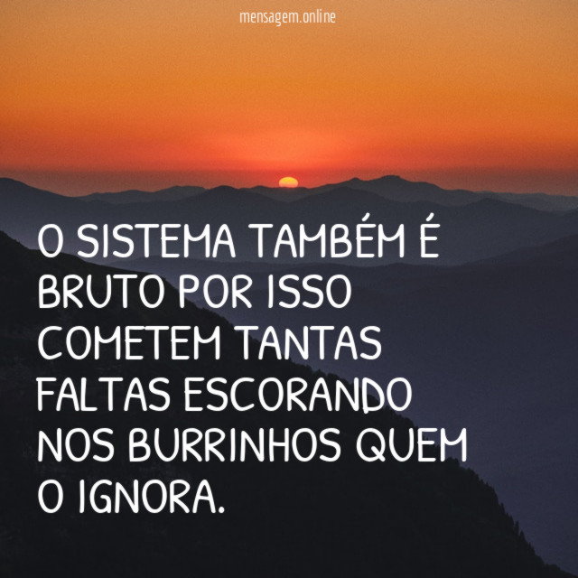 O sistema também é bruto por isso cometem