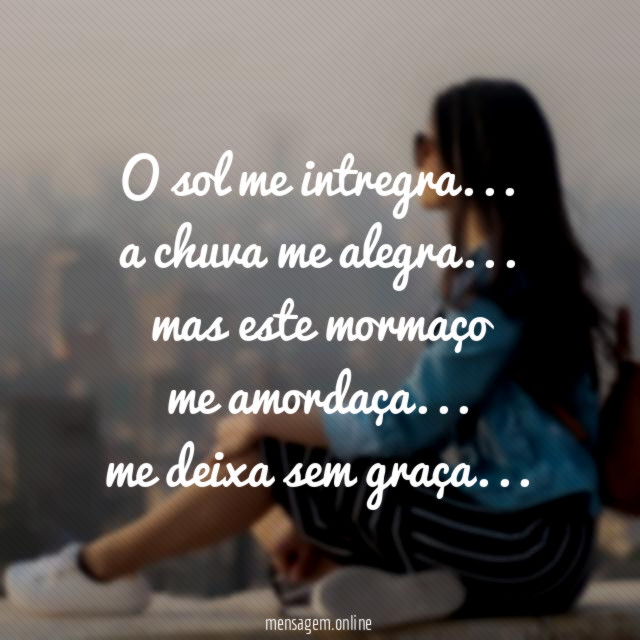 O sol me intregra…
a chuva me alegra…
mas este mormaço
me amordaça…
me deixa sem graça…