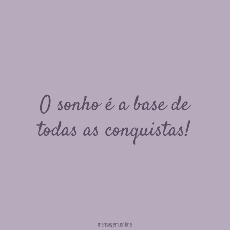 O sonho é a base de todas as conquistas