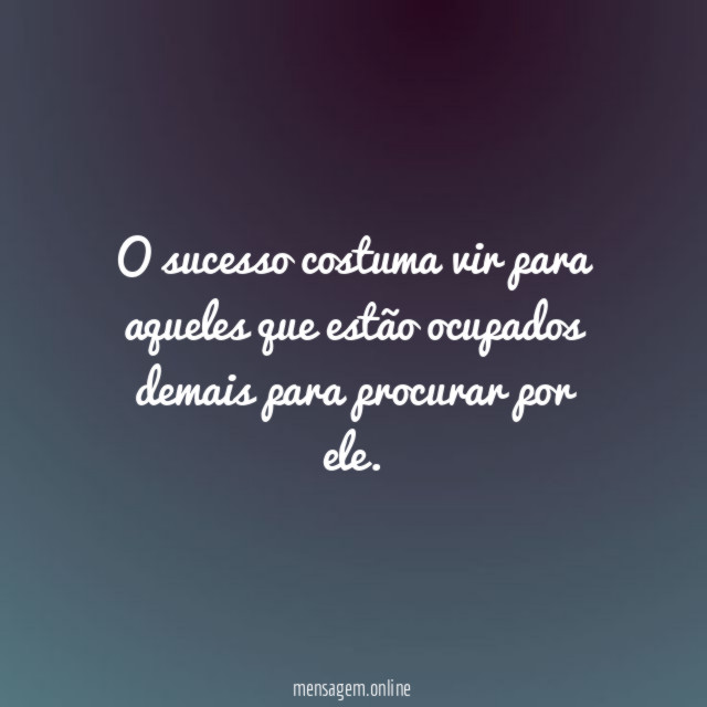 O sucesso costuma vir para aqueles que estão