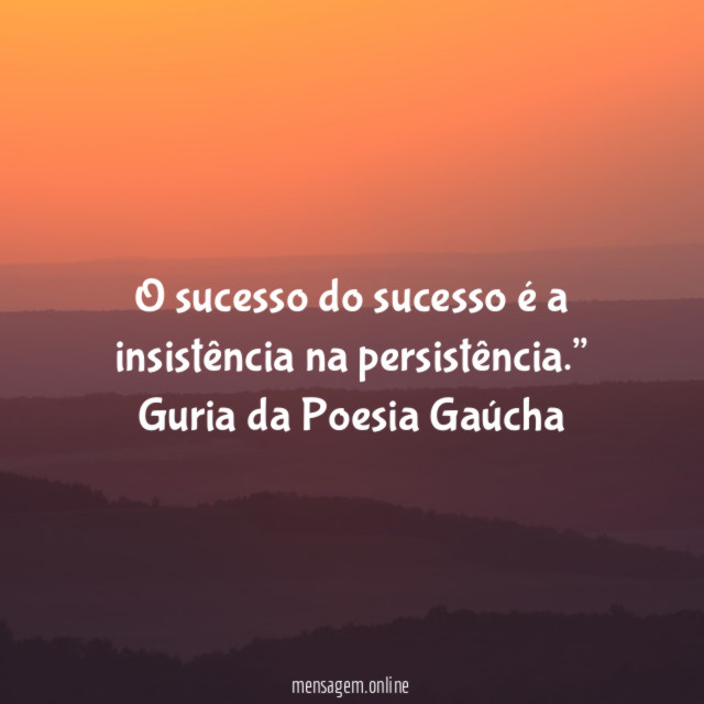 “O sucesso do sucesso é a insistência na persistência.”