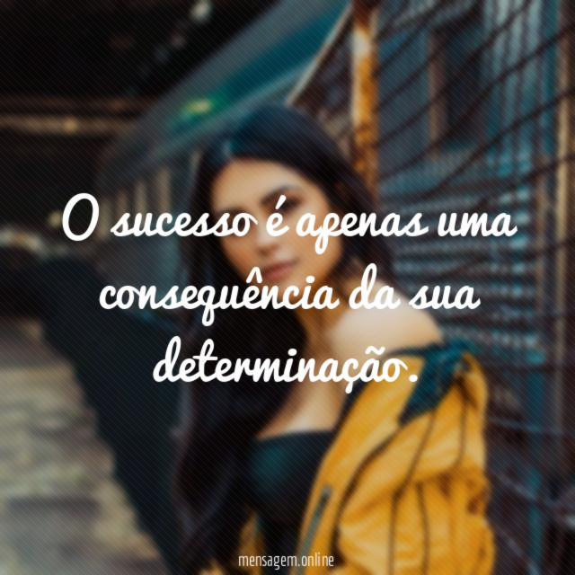 O sucesso é apenas uma consequência da sua determinação
