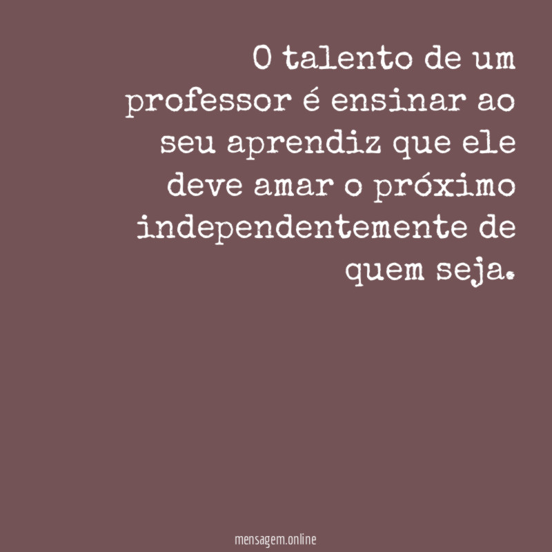 O talento de um professor é ensinar ao