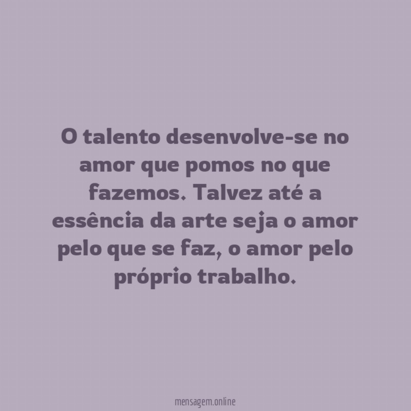 O talento desenvolve-se no amor que pomos no que fazemos