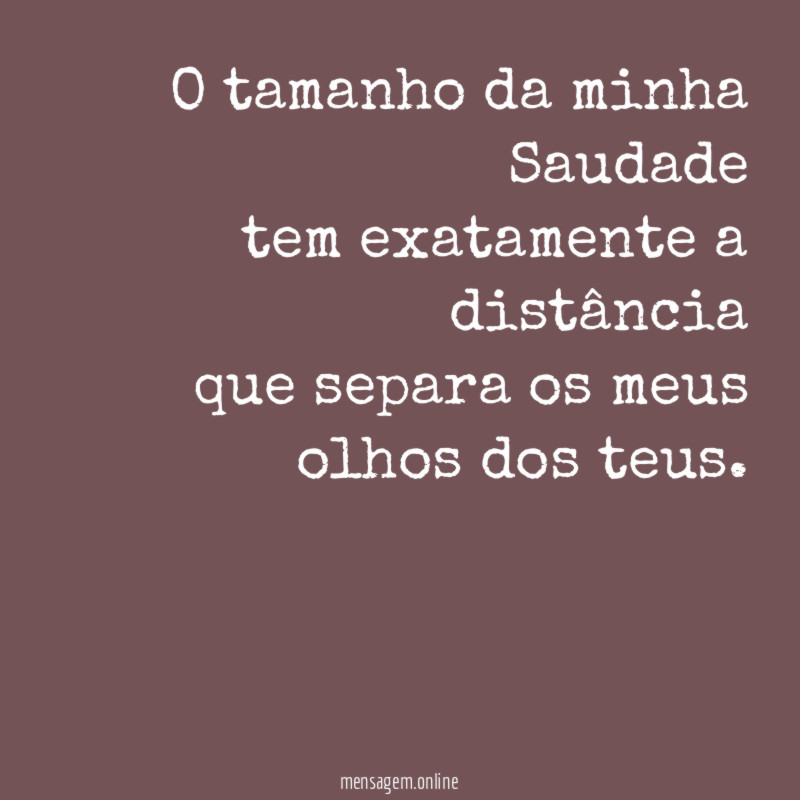 O tamanho da minha Saudade tem exatamente a distância que