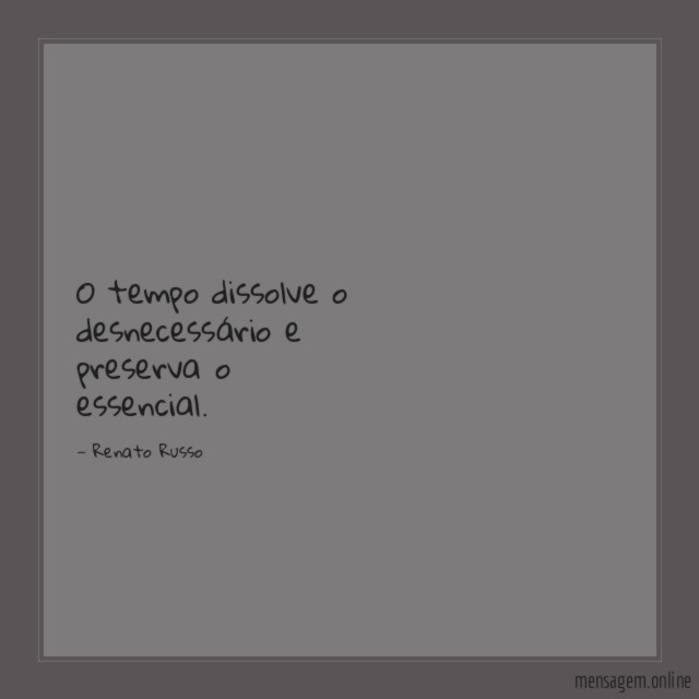 O tempo dissolve o desnecessário e preserva o essencial