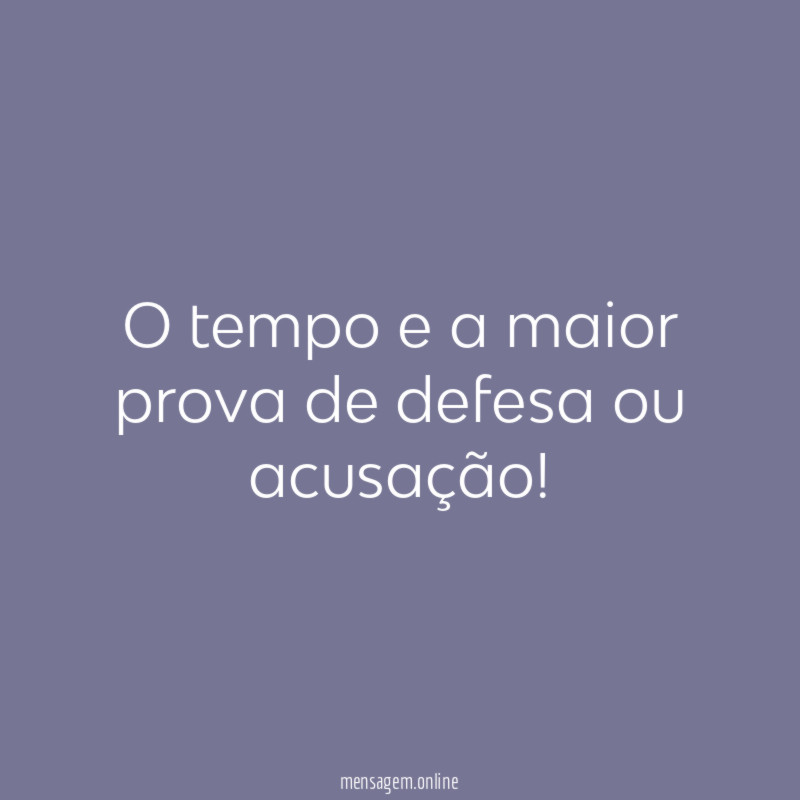 O tempo e a maior prova de defesa ou acusação
