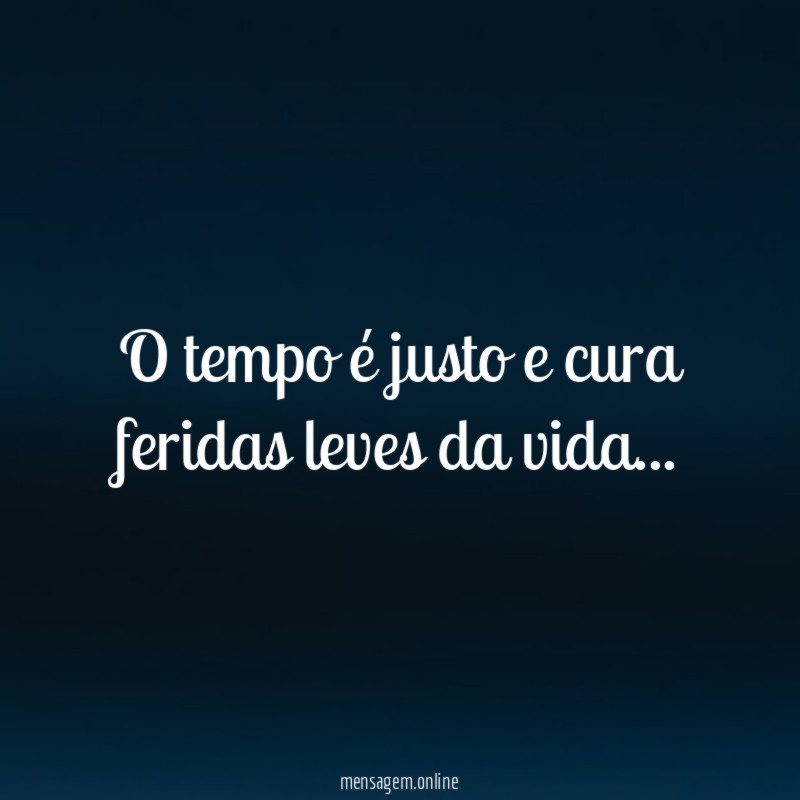 O tempo é justo e cura feridas leves da vida