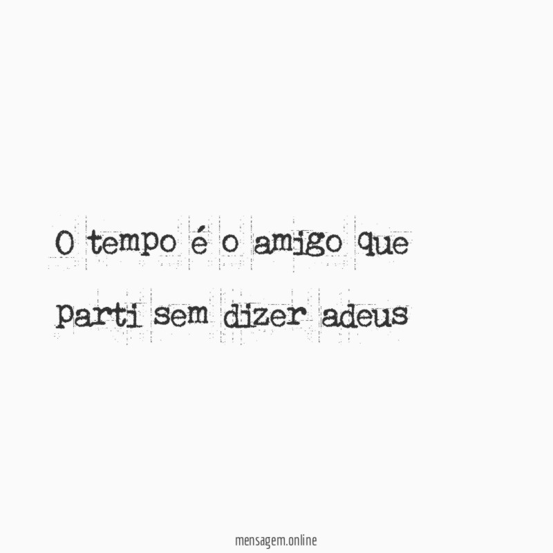 O tempo é o amigo que parti sem dizer adeus