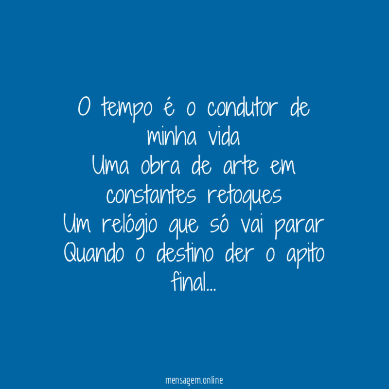 O tempo é o condutor de minha vida
Uma obra de arte em constantes retoques
Um relógio que só vai parar
Quando o destino der o apito final…