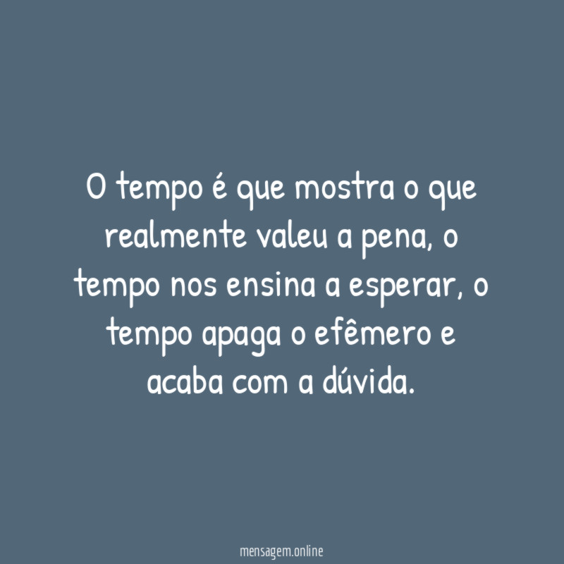 O tempo é que mostra o que realmente valeu a pena