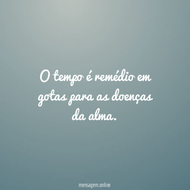 O tempo é remédio em gotas para as doenças da alma