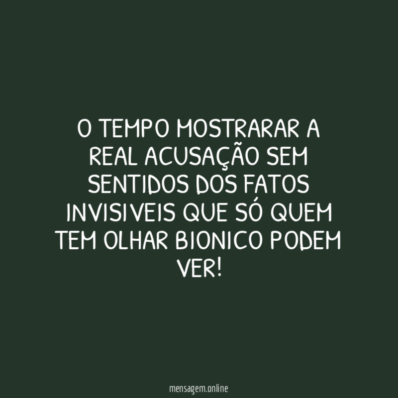 O tempo mostrarar a real acusação sem sentidos
