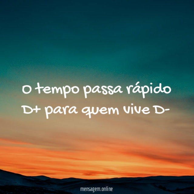 O tempo passa rápido D+ para quem vive D-