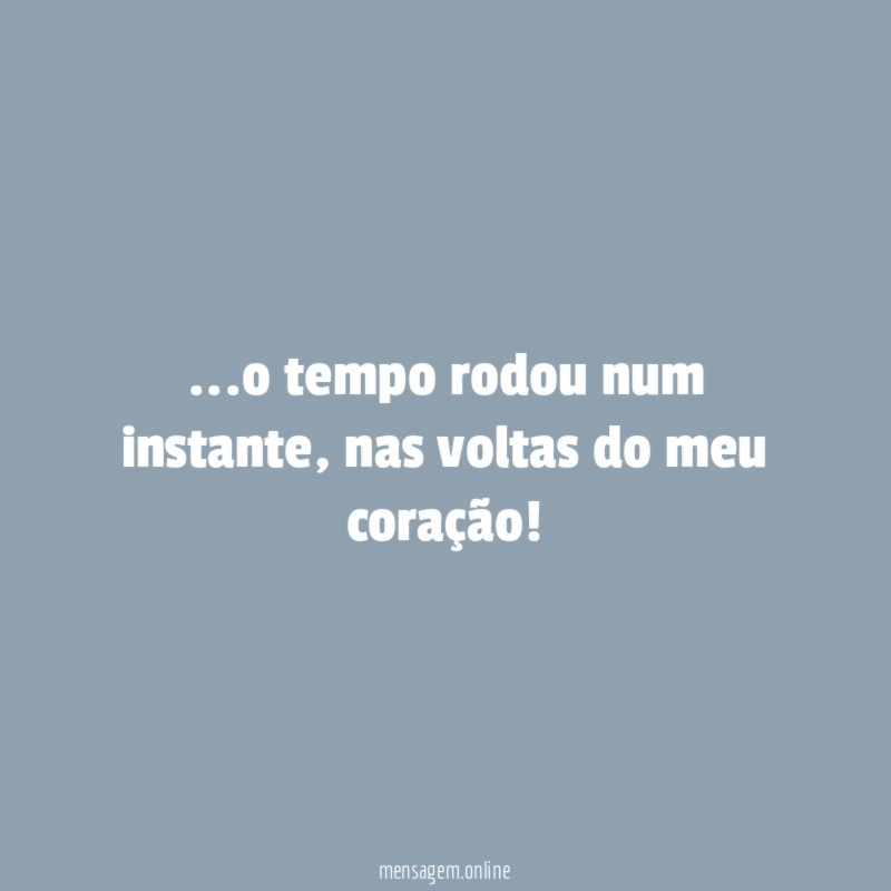 o tempo rodou num instante